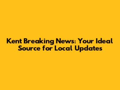 Kent Breaking News: Your Ideal Source for Local Updates