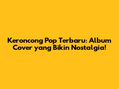 Keroncong Pop Terbaru: Album Cover yang Bikin Nostalgia!
