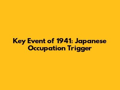 Key Event of 1941: Japanese Occupation Trigger