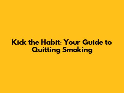 Kick the Habit: Your Guide to Quitting Smoking