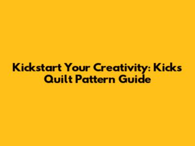 Kickstart Your Creativity: Kicks Quilt Pattern Guide