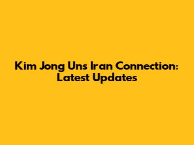 Kim Jong Un's Iran Connection: Latest Updates