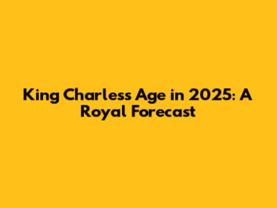 King Charles's Age in 2025: A Royal Forecast