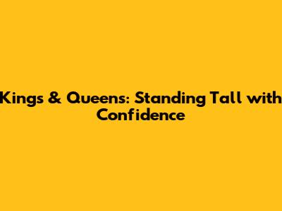 Kings & Queens: Standing Tall with Confidence