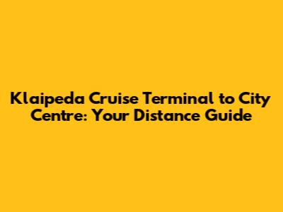 Klaipeda Cruise Terminal to City Centre: Your Distance Guide