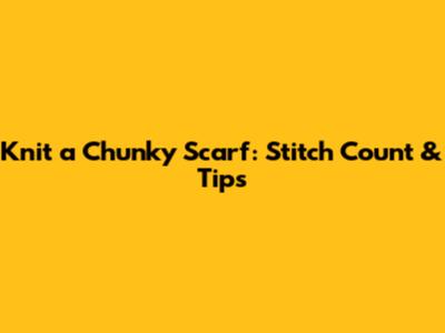 Knit a Chunky Scarf: Stitch Count & Tips