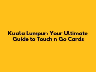 Kuala Lumpur: Your Ultimate Guide to Touch 'n Go Cards