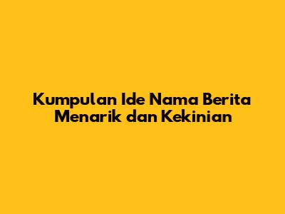 Kumpulan Ide Nama Berita Menarik dan Kekinian