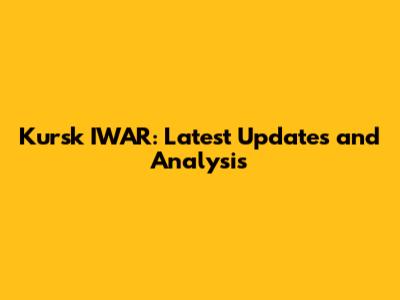 Kursk IWAR: Latest Updates and Analysis