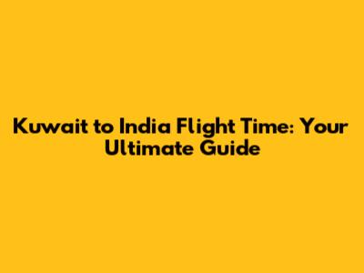 Kuwait to India Flight Time: Your Ultimate Guide