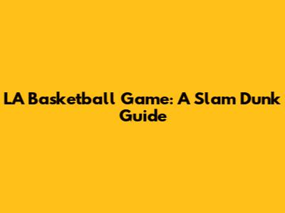 LA Basketball Game: A Slam Dunk Guide