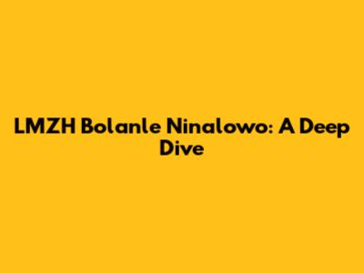 LMZH Bolanle Ninalowo: A Deep Dive