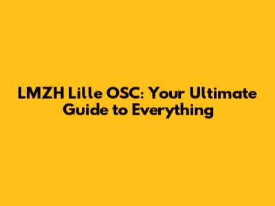 LMZH Lille OSC: Your Ultimate Guide to Everything