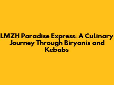 LMZH Paradise Express: A Culinary Journey Through Biryanis and Kebabs