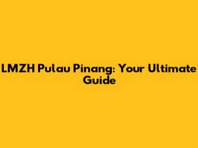 LMZH Pulau Pinang: Your Ultimate Guide