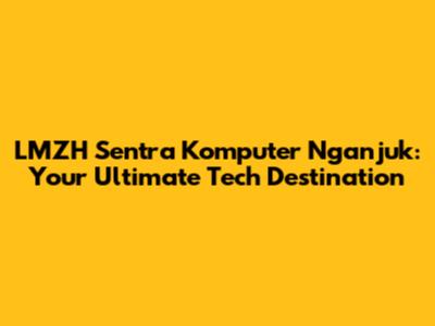 LMZH Sentra Komputer Nganjuk: Your Ultimate Tech Destination