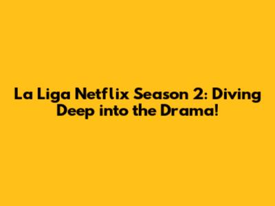 La Liga Netflix Season 2: Diving Deep into the Drama!