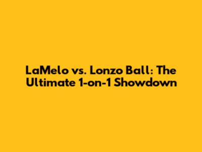 LaMelo vs. Lonzo Ball: The Ultimate 1-on-1 Showdown