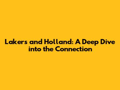 Lakers and Holland: A Deep Dive into the Connection