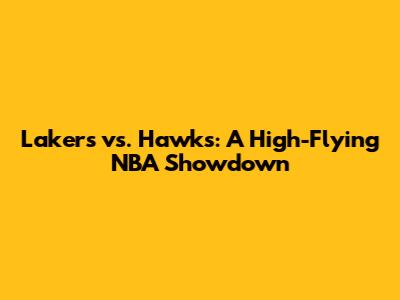 Lakers vs. Hawks: A High-Flying NBA Showdown