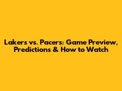 Lakers vs. Pacers: Game Preview, Predictions & How to Watch