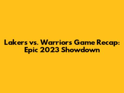 Lakers vs. Warriors Game Recap: Epic 2023 Showdown