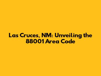 Las Cruces, NM: Unveiling the 88001 Area Code