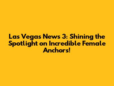 Las Vegas News 3: Shining the Spotlight on Incredible Female Anchors!