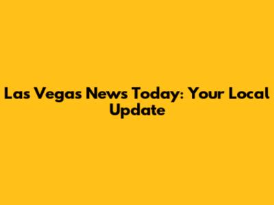 Las Vegas News Today: Your Local Update