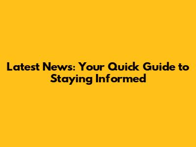 Latest News: Your Quick Guide to Staying Informed