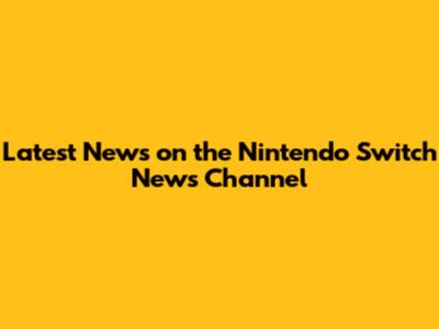 Latest News on the Nintendo Switch News Channel