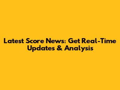 Latest Score News: Get Real-Time Updates & Analysis