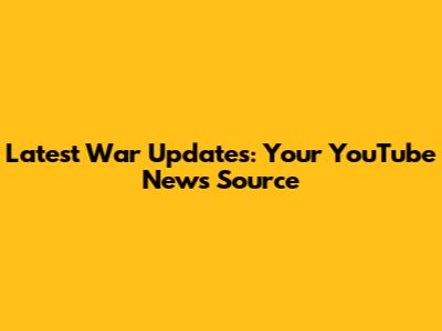 Latest War Updates: Your YouTube News Source