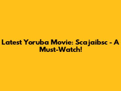 Latest Yoruba Movie: Scajaibsc - A Must-Watch!
