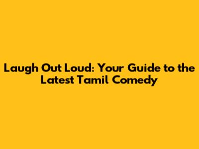 Laugh Out Loud: Your Guide to the Latest Tamil Comedy