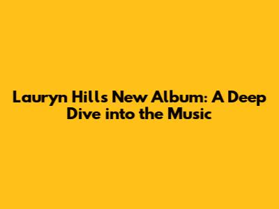 Lauryn Hill's New Album: A Deep Dive into the Music