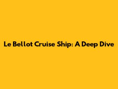 Le Bellot Cruise Ship: A Deep Dive
