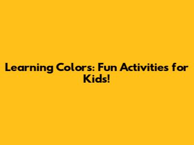 Learning Colors: Fun Activities for Kids!