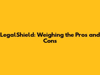 LegalShield: Weighing the Pros and Cons