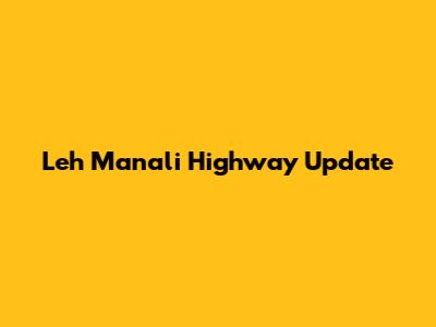 Leh Manali Highway Update