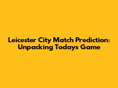Leicester City Match Prediction: Unpacking Today's Game