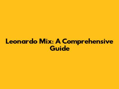 Leonardo Mix: A Comprehensive Guide