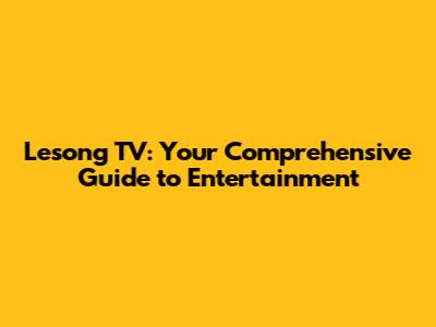Lesong TV: Your Comprehensive Guide to Entertainment