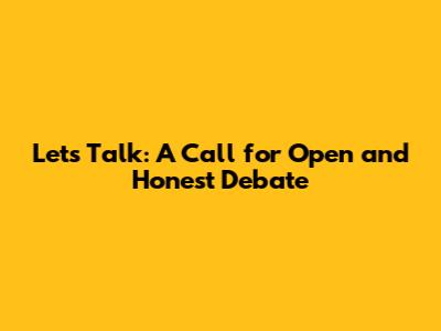 Let's Talk: A Call for Open and Honest Debate