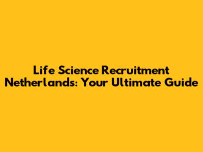 Life Science Recruitment Netherlands: Your Ultimate Guide