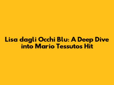 Lisa dagli Occhi Blu: A Deep Dive into Mario Tessuto's Hit