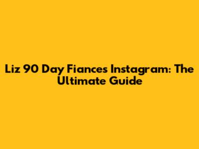 Liz 90 Day Fiance's Instagram: The Ultimate Guide