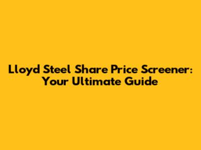 Lloyd Steel Share Price Screener: Your Ultimate Guide
