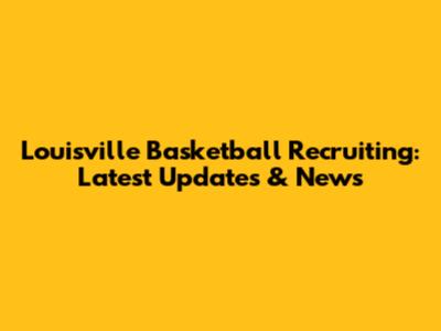 Louisville Basketball Recruiting: Latest Updates & News