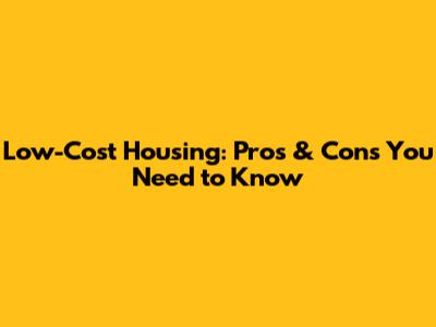 Low-Cost Housing: Pros & Cons You Need to Know